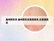 曲咪新乳膏 曲咪新乳膏是弱激素,还是强激素