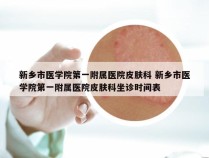 新乡市医学院第一附属医院皮肤科 新乡市医学院第一附属医院皮肤科坐诊时间表