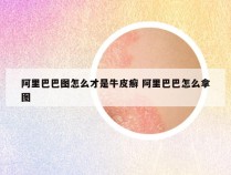 阿里巴巴图怎么才是牛皮癣 阿里巴巴怎么拿图