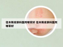 佳木斯皮肤科医院哪家好 佳木斯皮肤科医院哪家好