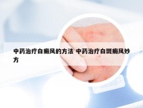 中药治疗白癜风的方法 中药治疗白斑癜风妙方