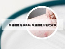 银屑病能吃丝瓜吗 银屑病能不能吃水果