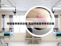 特瑞普利单抗价格 拓益特瑞普利单抗价格