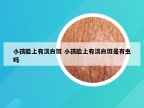 小孩脸上有淡白斑 小孩脸上有淡白斑是有虫吗