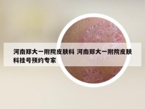 河南郑大一附院皮肤科 河南郑大一附院皮肤科挂号预约专家