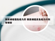 银屑病增强免疫力药 银屑病提高免疫力针剂有哪些