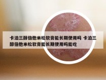 卡泊三醇倍他米松软膏能长期使用吗 卡泊三醇倍他米松软膏能长期使用吗能吃