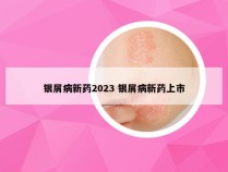 银屑病新药2023 银屑病新药上市