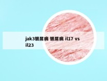 jak3银屑病 银屑病 il17 vs il23