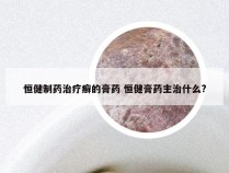 恒健制药治疗癣的膏药 恒健膏药主治什么?