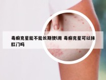 毒癣克星能不能长期使l用 毒癣克星可以抹肛门吗