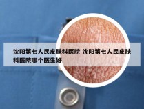 沈阳第七人民皮肤科医院 沈阳第七人民皮肤科医院哪个医生好