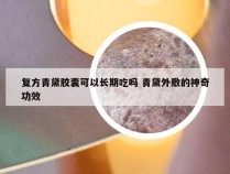 复方青黛胶囊可以长期吃吗 青黛外敷的神奇功效