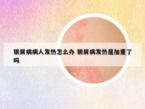 银屑病病人发热怎么办 银屑病发热是加重了吗