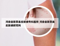 河南省新蔡县皮肤病专科医院 河南省新蔡县皮肤病研究所