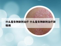 什么是生物制剂治疗 什么是生物制剂治疗颈椎病