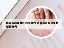 银屑病需要长时间喝药吗 银屑病患者需要长期服药吗