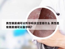 男性银屑病可以怀孕吗该注意些什么 男性患有银屑病可以备孕吗?