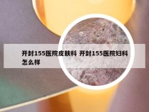 开封155医院皮肤科 开封155医院妇科怎么样