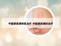 中医银屑病特色治疗 中医银屑病的治疗