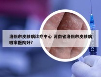 洛阳市皮肤病诊疗中心 河南省洛阳市皮肤病哪家医院好?