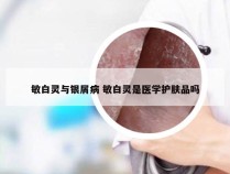 敏白灵与银屑病 敏白灵是医学护肤品吗