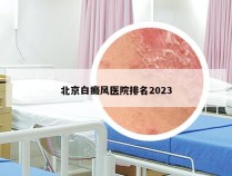 北京白癜风医院排名2023