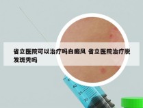 省立医院可以治疗吗白癜风 省立医院治疗脱发斑秃吗