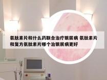 氨肽素片和什么药联合治疗银屑病 氨肽素片和复方氨肽素片哪个治银屑病更好