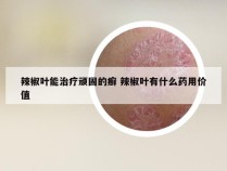 辣椒叶能治疗顽固的癣 辣椒叶有什么药用价值