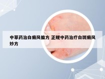 中草药治白癜风偏方 正规中药治疗白斑癜风妙方