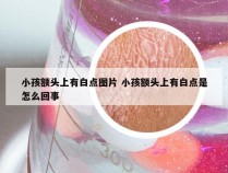 小孩额头上有白点图片 小孩额头上有白点是怎么回事