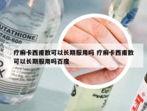 疗癣卡西甫散可以长期服用吗 疗癣卡西甫散可以长期服用吗百度