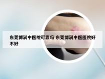 东莞博润中医院可靠吗 东莞博润中医医院好不好