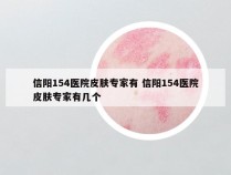 信阳154医院皮肤专家有 信阳154医院皮肤专家有几个