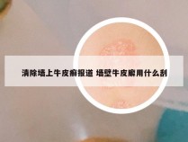 清除墙上牛皮癣报道 墙壁牛皮廨用什么刮