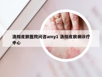 洛阳皮肤医院问咨amy1 洛阳皮肤病诊疗中心