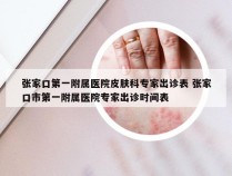 张家口第一附属医院皮肤科专家出诊表 张家口市第一附属医院专家出诊时间表