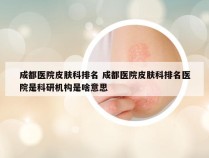 成都医院皮肤科排名 成都医院皮肤科排名医院是科研机构是啥意思