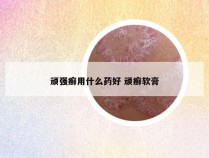 顽强癣用什么药好 顽癣软膏