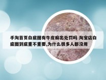 手淘首页白底图有牛皮癣出处罚吗 淘宝店白底图到底重不重要,为什么很多人都没用