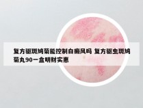 复方驱斑鸠菊能控制白癜风吗 复方驱虫斑鸠菊丸90一盒明财实惠