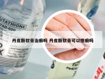 丹皮酚软膏治癣吗 丹皮酚软膏可以擦癣吗