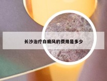 长沙治疗白癜风的费用是多少