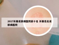 2017长春皮肤病医院前十名 长春出名皮肤病医院