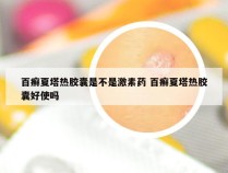 百癣夏塔热胶囊是不是激素药 百癣夏塔热胶囊好使吗