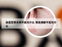 血造型银肖病不能吃什么 银血病都不能吃什么