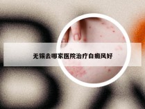 无锡去哪家医院治疗白癜风好