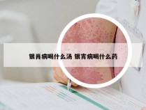 银肖病喝什么汤 银宵病喝什么药