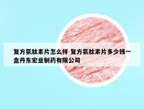 复方氨肽素片怎么样 复方氨肽素片多少钱一盒丹东宏业制药有限公司